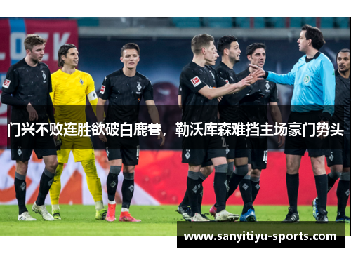 门兴不败连胜欲破白鹿巷，勒沃库森难挡主场豪门势头