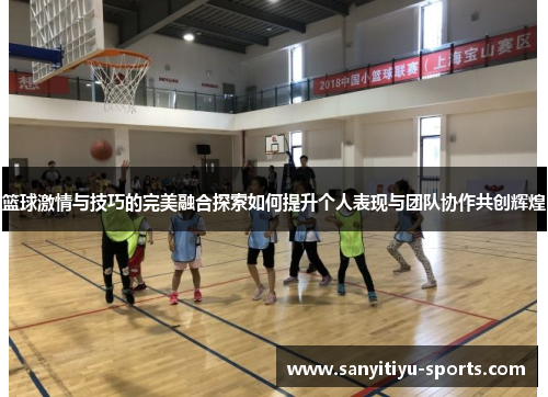 篮球激情与技巧的完美融合探索如何提升个人表现与团队协作共创辉煌