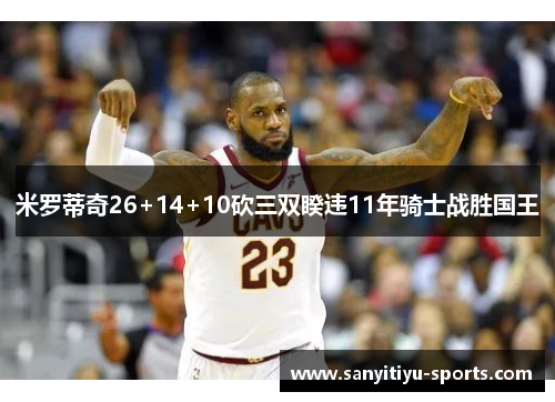 米罗蒂奇26+14+10砍三双睽违11年骑士战胜国王