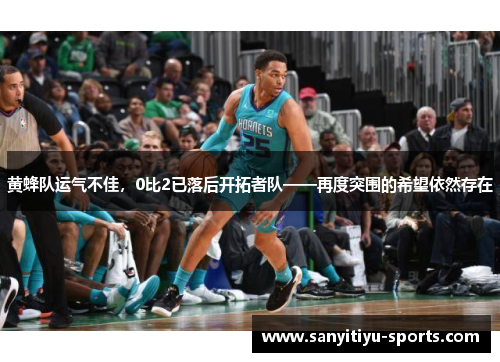 黄蜂队运气不佳，0比2已落后开拓者队——再度突围的希望依然存在