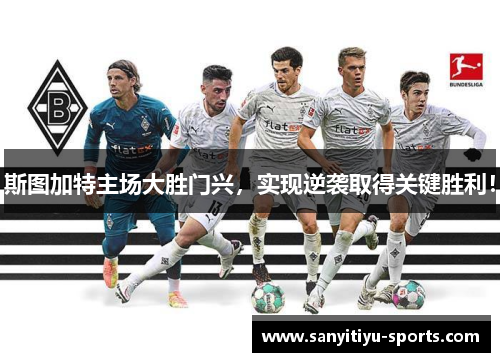 斯图加特主场大胜门兴，实现逆袭取得关键胜利！