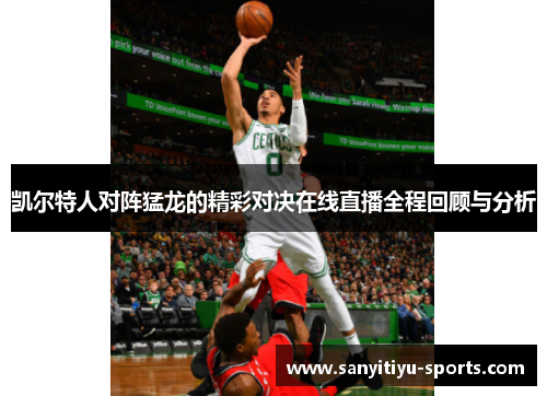凯尔特人对阵猛龙的精彩对决在线直播全程回顾与分析