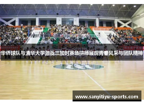 华侨球队与清华大学激战三加时赛场拼搏展现青春风采与团队精神