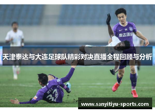 天津泰达与大连足球队精彩对决直播全程回顾与分析