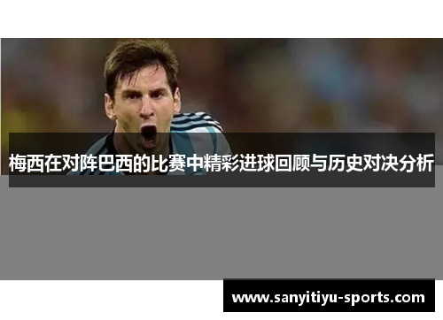 梅西在对阵巴西的比赛中精彩进球回顾与历史对决分析
