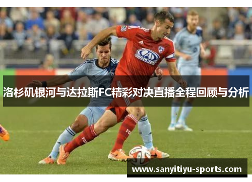 洛杉矶银河与达拉斯FC精彩对决直播全程回顾与分析