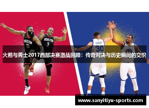 火箭与勇士2017西部决赛激战回顾：传奇对决与历史瞬间的交织
