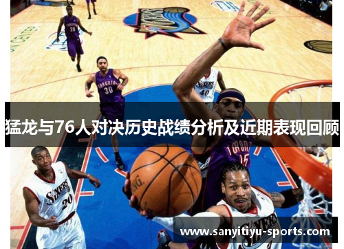 猛龙与76人对决历史战绩分析及近期表现回顾