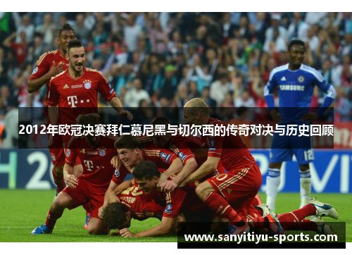 2012年欧冠决赛拜仁慕尼黑与切尔西的传奇对决与历史回顾